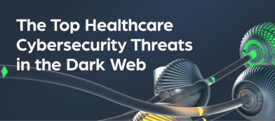 The Top Healthcare Cybersecurity Threats in the Dark Web